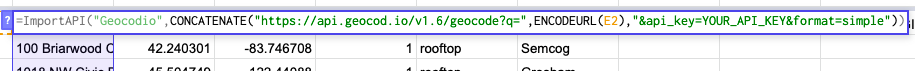 Showing function in a cell: =ImportAPI("Geocodio",CONCATENATE("https://api.geocod.io/v1.7/geocode?q=",ENCODEURL(E2),"&api_key=YOUR_API_KEY&format=simple"))